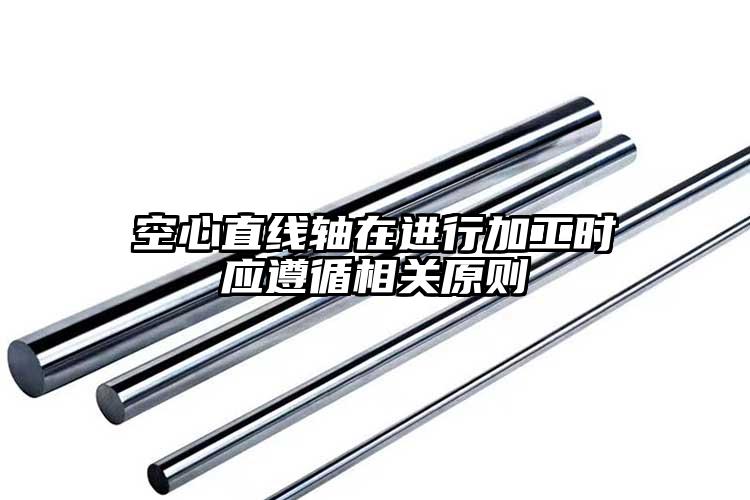 空心直线轴在进行加工时应遵循相关原则