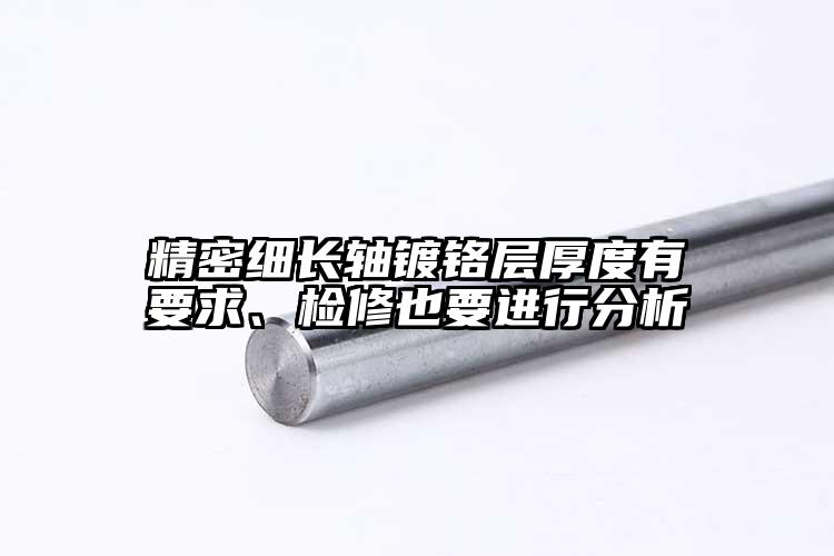 精密细长轴镀铬层厚度有要求、检修也要...