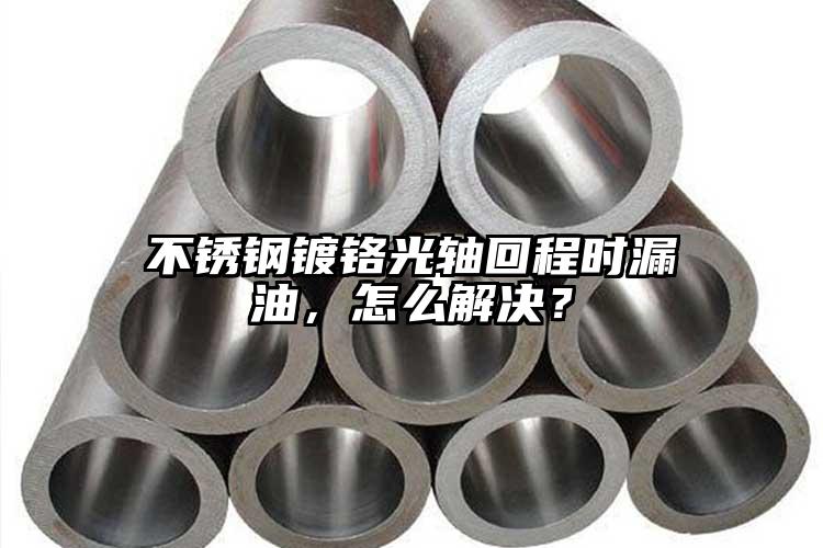 不锈钢镀铬光轴回程时漏油，怎么解决？