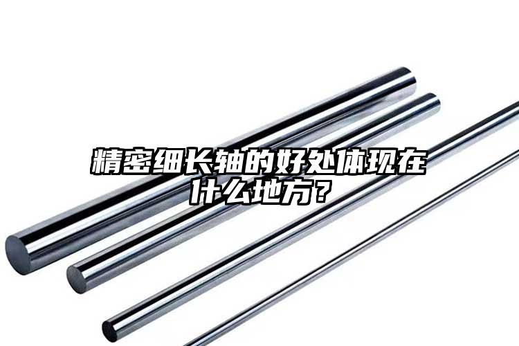 精密细长轴的好处体现在什么地方？