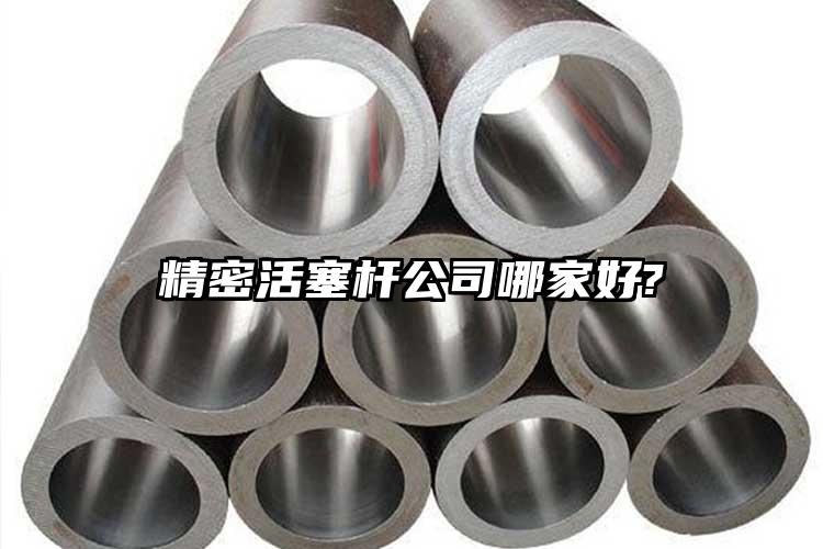 精密活塞杆公司哪家好?