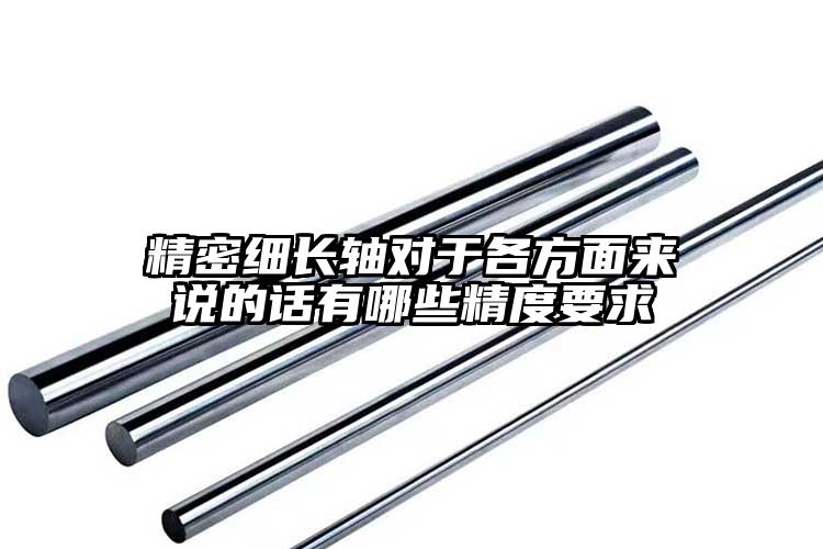 精密细长轴对于各方面来说的话有哪些精...