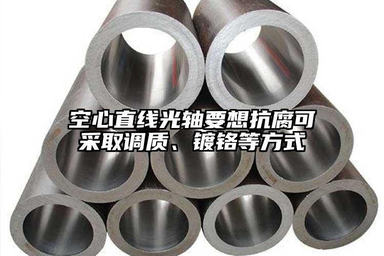 空心直线光轴要想抗腐可采取调质、镀铬...