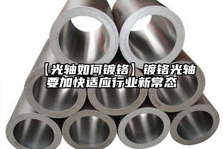 【光轴如何镀铬】镀铬光轴要加快适应行...