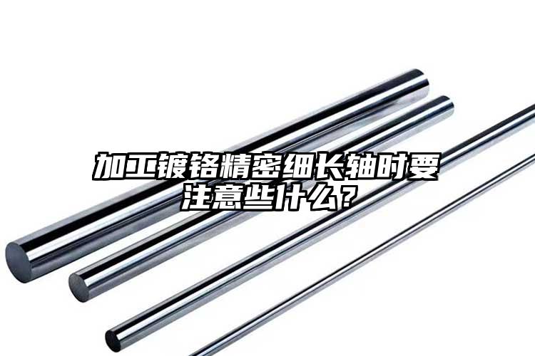 加工镀铬精密细长轴时要注意些什么？