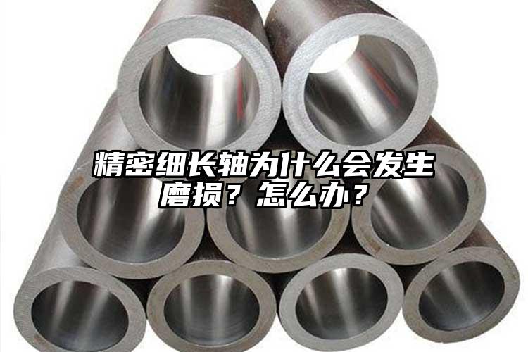 精密细长轴为什么会发生磨损？怎么办？