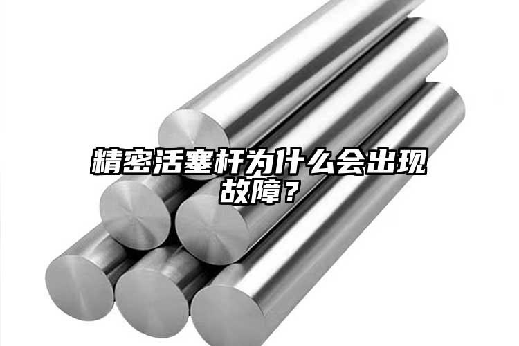 精密活塞杆为什么会出现故障？