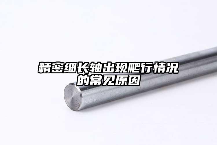 精密细长轴出现爬行情况的常见原因