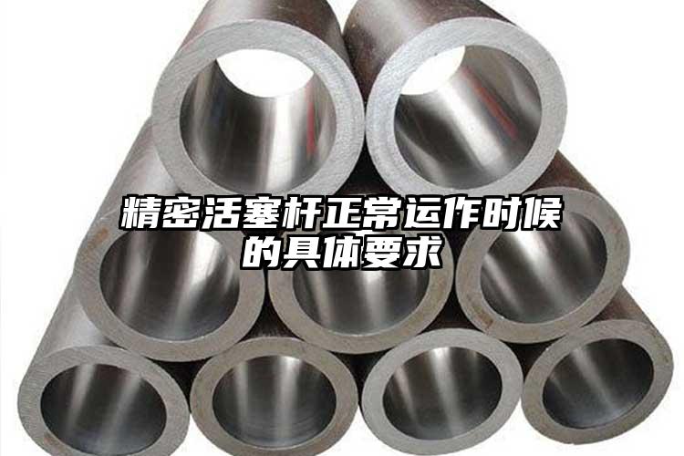 精密活塞杆正常运作时候的具体要求