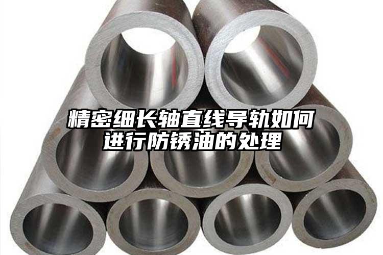 精密细长轴直线导轨如何进行防锈油的处...