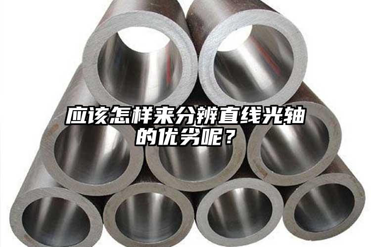 应该怎样来分辨直线光轴的优劣呢？