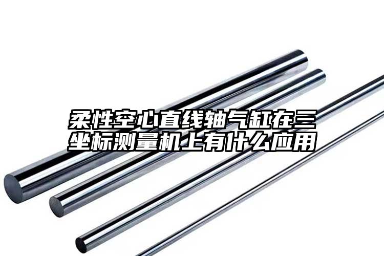 柔性空心直线轴气缸在三坐标测量机上有...