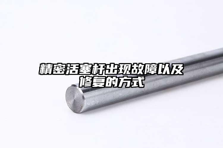精密活塞杆出现故障以及修复的方式