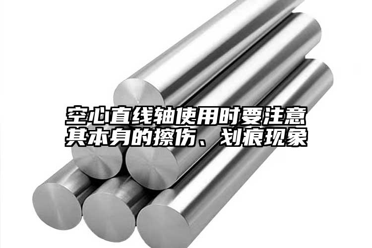 空心直线轴使用时要注意其本身的擦伤、划痕现象