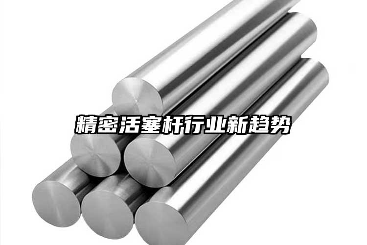 精密活塞杆行业新趋势