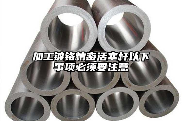 加工镀铬精密活塞杆以下事项必须要注意
