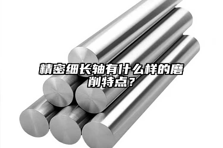 精密细长轴有什么样的磨削特点？