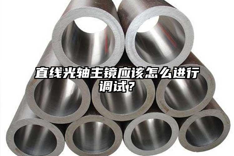 直线光轴主镜应该怎么进行调试？