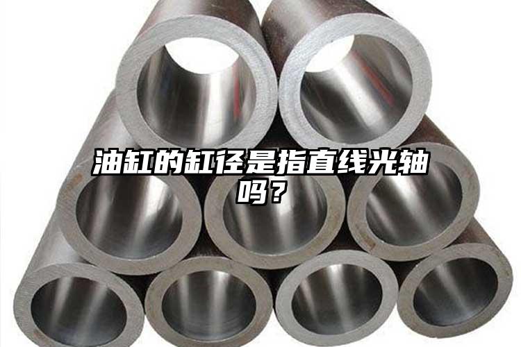 油缸的缸径是指直线光轴吗？