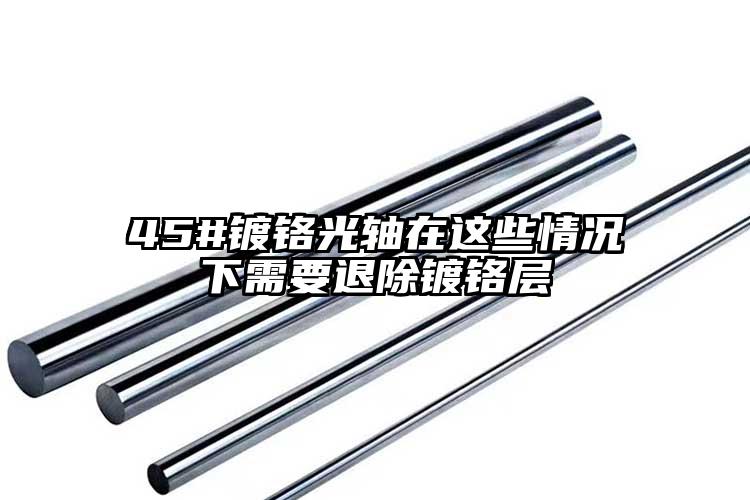 45#镀铬光轴在这些情况下需要退除镀铬层