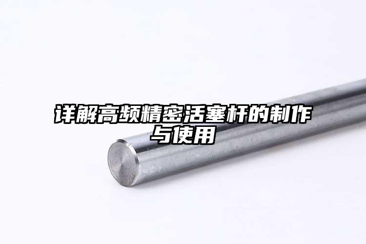 详解高频精密活塞杆的制作与使用