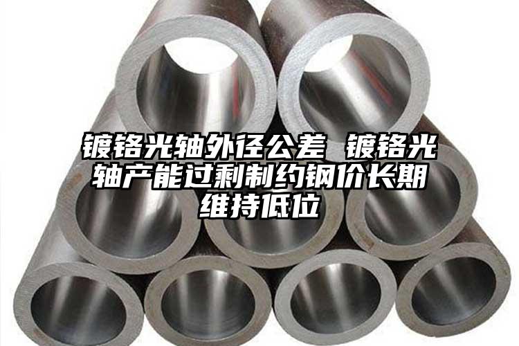 镀铬光轴外径公差 镀铬光轴产能过剩制...