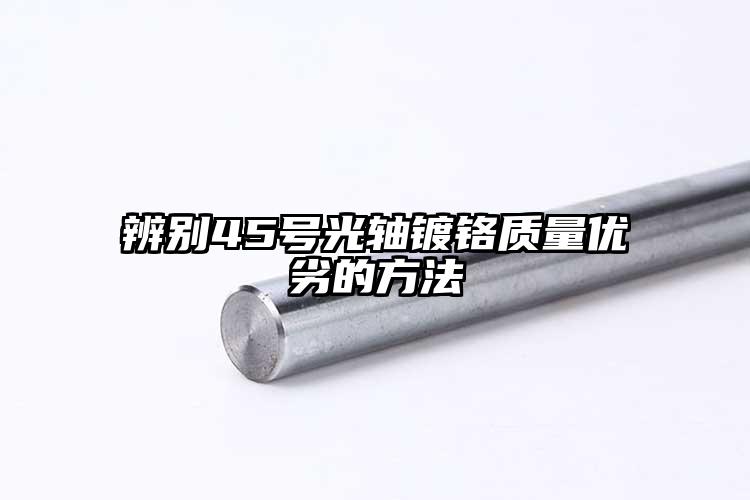 辨别45号光轴镀铬质量优劣的方法