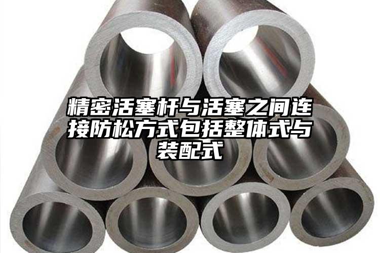 精密活塞杆与活塞之间连接防松方式包括...