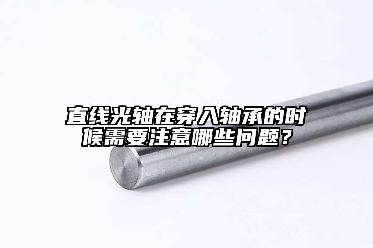 直线光轴在穿入轴承的时候需要注意哪些...