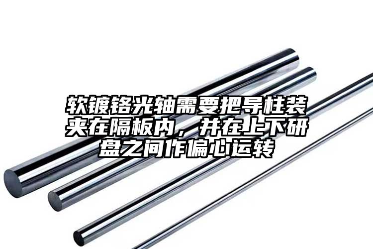 软镀铬光轴需要把导柱装夹在隔板内，并...