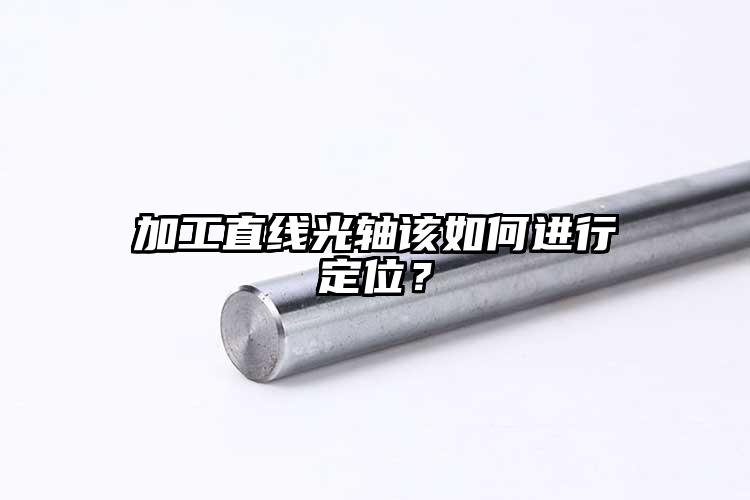 加工直线光轴该如何进行定位？