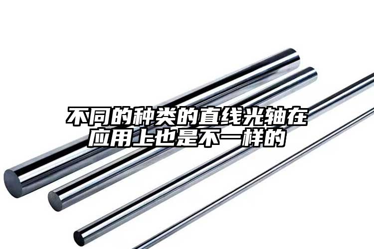 不同的种类的直线光轴在应用上也是不一...