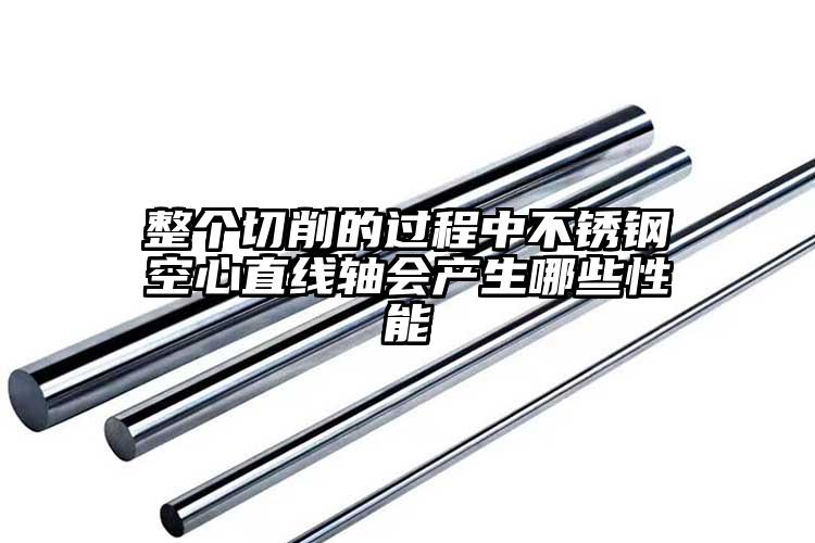 整个切削的过程中不锈钢空心直线轴会产...