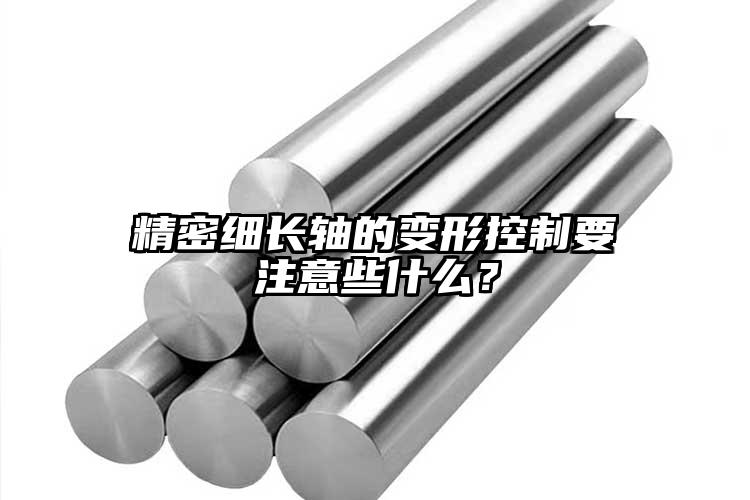 精密细长轴的变形控制要注意些什么？