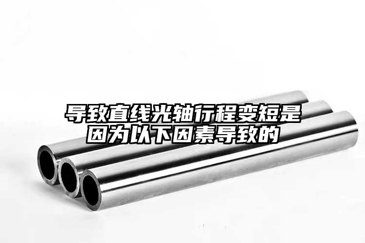 导致直线光轴行程变短是因为以下因素导...