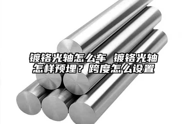 镀铬光轴怎么车 镀铬光轴怎样预埋？跨...