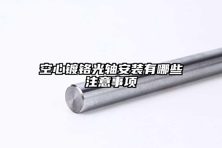 空心镀铬光轴安装有哪些注意事项
