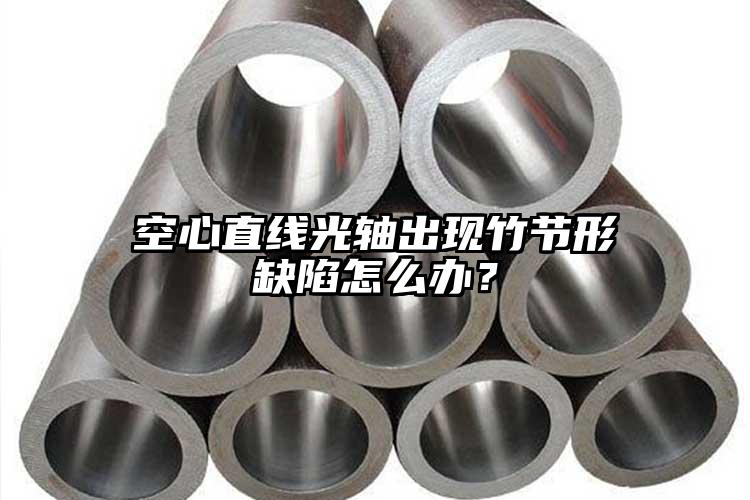 空心直线光轴出现竹节形缺陷怎么办？