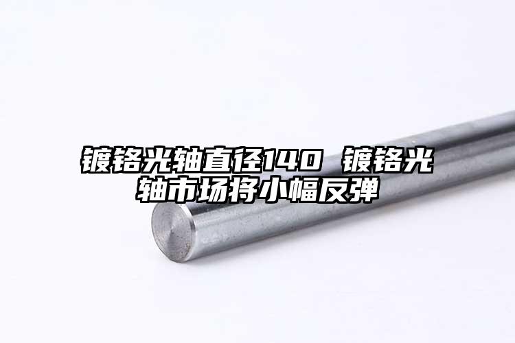 镀铬光轴直径140 镀铬光轴市场将小...