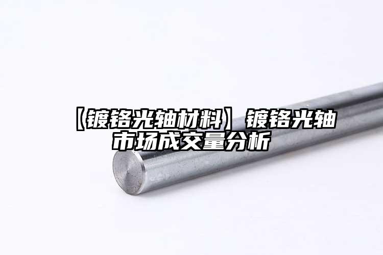 【镀铬光轴材料】镀铬光轴市场成交量分...