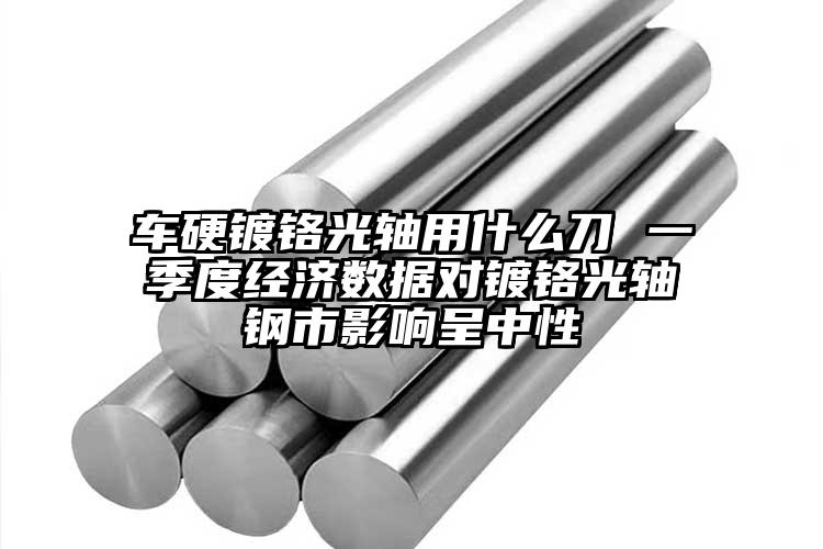 车硬镀铬光轴用什么刀 一季度经济数据...