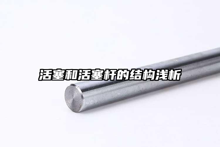 活塞和活塞杆的结构浅析