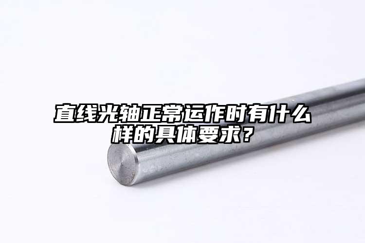 直线光轴正常运作时有什么样的具体要求...