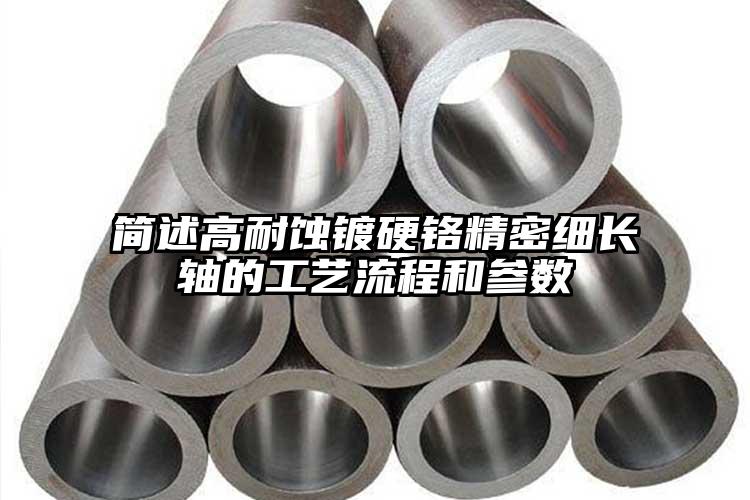 简述高耐蚀镀硬铬精密细长轴的工艺流程...