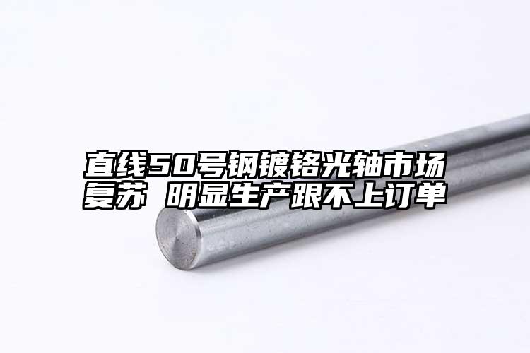 直线50号钢镀铬光轴市场复苏 明显生...