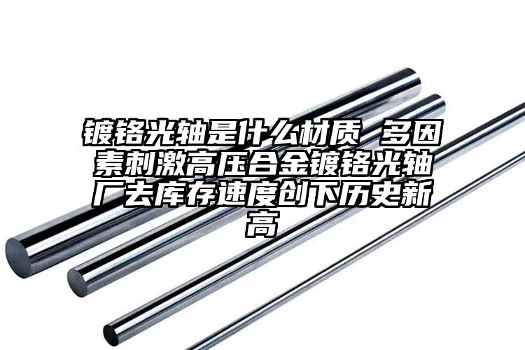 镀铬光轴是什么材质 多因素刺激高压合...