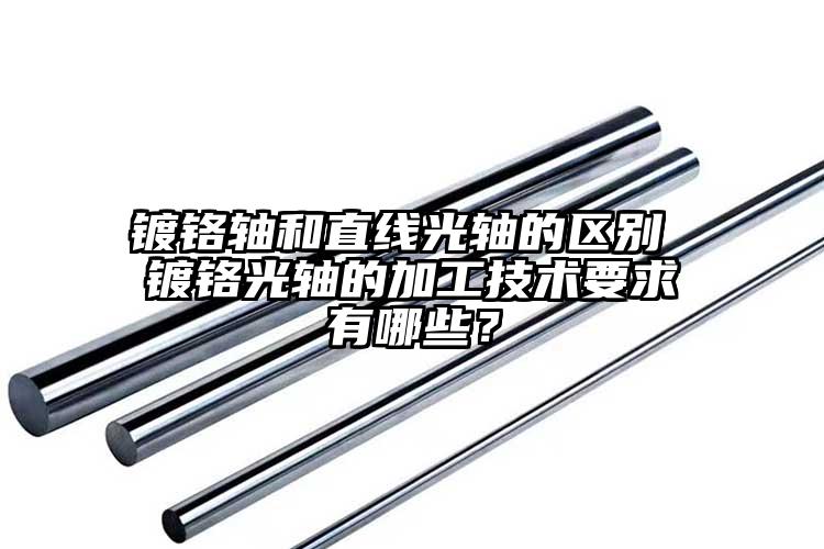 镀铬轴和直线光轴的区别 镀铬光轴的加...