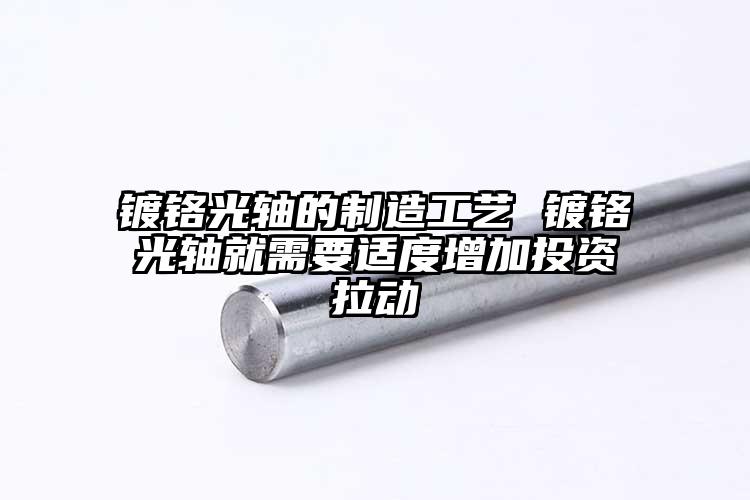 镀铬光轴的制造工艺 镀铬光轴就需要适...