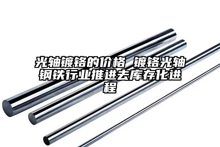 光轴镀铬的价格 镀铬光轴钢铁行业推进...