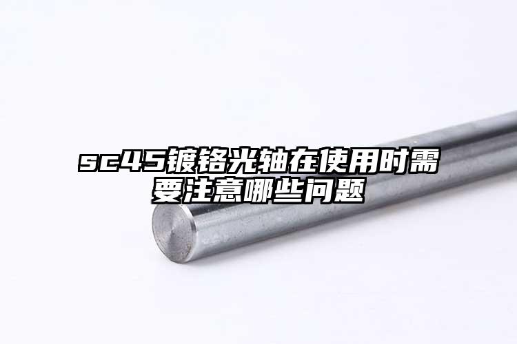 sc45镀铬光轴在使用时需要注意哪些...